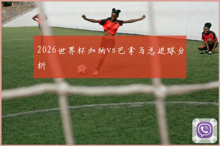 2026世界杯加纳vs巴拿马总进球分析