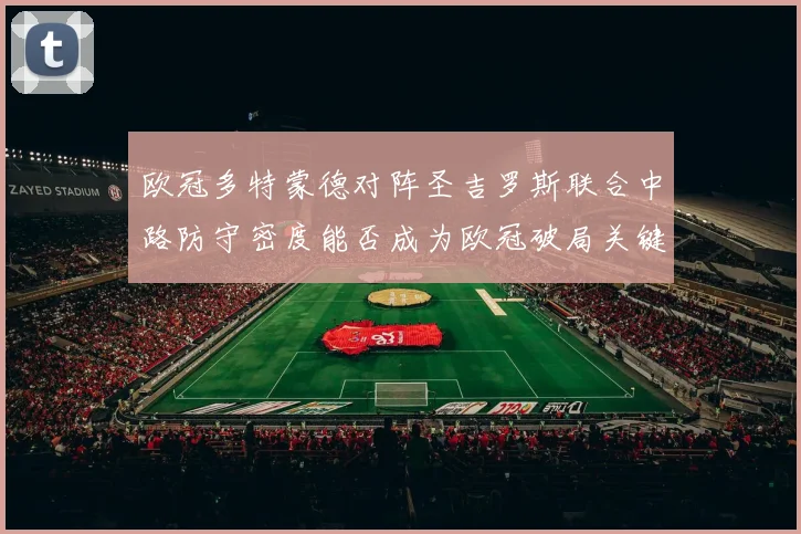 欧冠多特蒙德对阵圣吉罗斯联合中路防守密度能否成为欧冠破局关键
