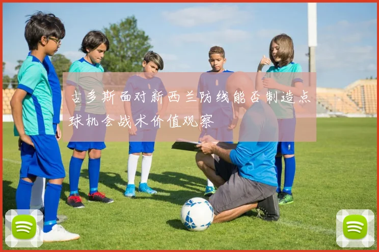古多斯面对新西兰防线能否制造点球机会战术价值观察