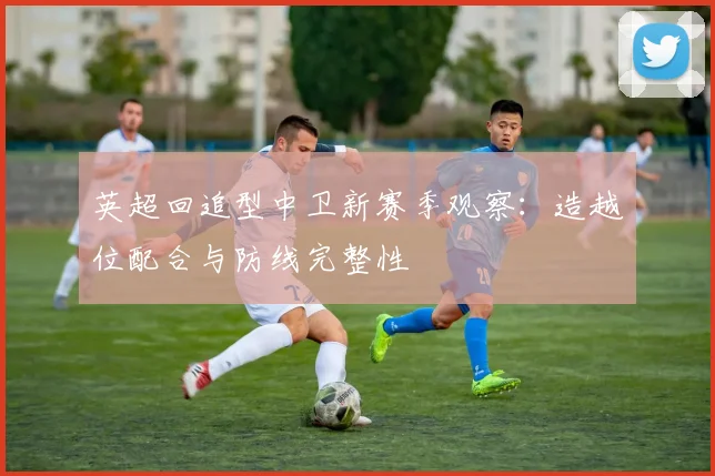 英超回追型中卫新赛季观察：造越位配合与防线完整性
