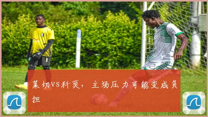 莱切vs科莫，主场压力可能变成负担
