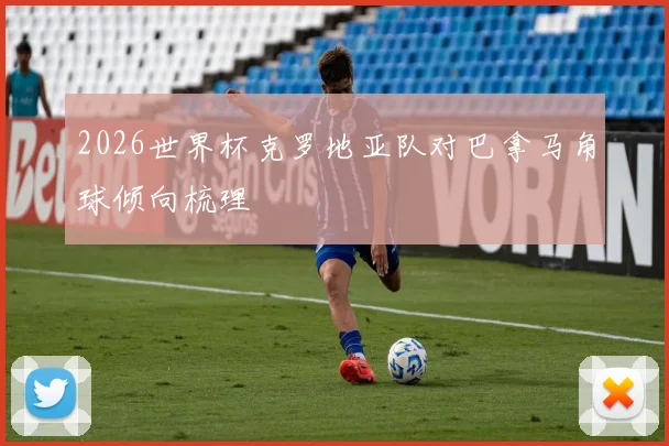 2026世界杯克罗地亚队对巴拿马角球倾向梳理