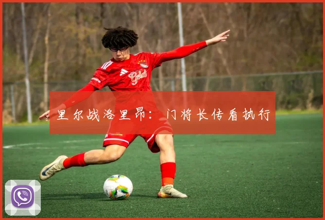 里尔战洛里昂:门将长传看执行