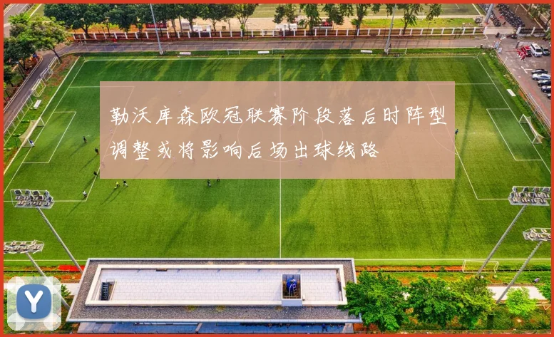 勒沃库森欧冠联赛阶段落后时阵型调整或将影响后场出球线路