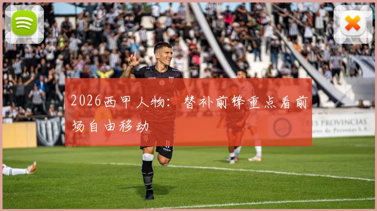 2026西甲人物:替补前锋重点看前场自由移动