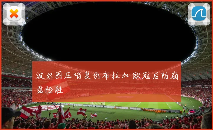 波尔图压哨复仇布拉加 欧冠后防崩盘险胜