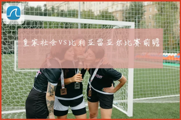 皇家社会vs比利亚雷亚尔比赛前瞻
