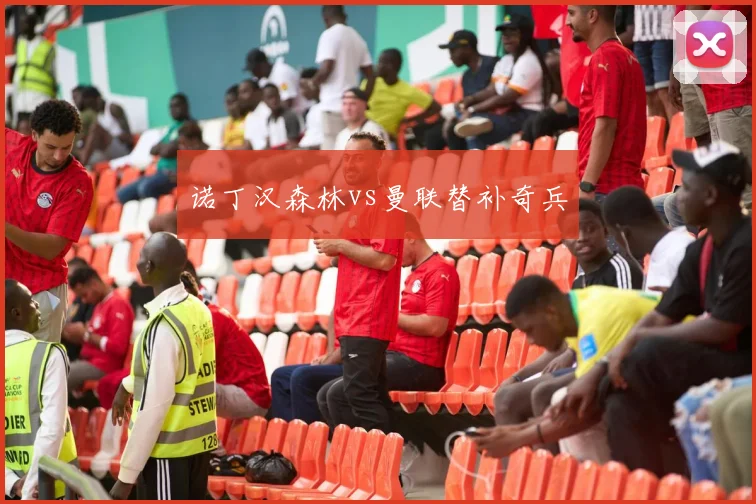 诺丁汉森林vs曼联替补奇兵