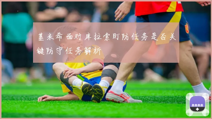 基米希面对库拉索盯防任务是否关键防守任务解析
