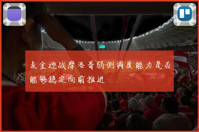 麦金迎战摩洛哥弱侧调度能力是否能够稳定向前推进