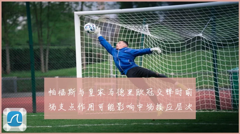 帕福斯与皇家马德里欧冠交锋时前场支点作用可能影响中场接应层次