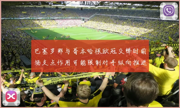 巴塞罗那与哥本哈根欧冠交锋时前场支点作用可能限制对手纵向推进