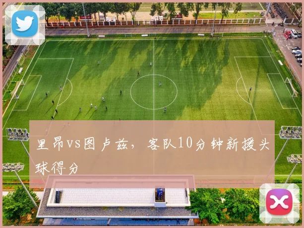 里昂vs图卢兹，客队10分钟新援头球得分