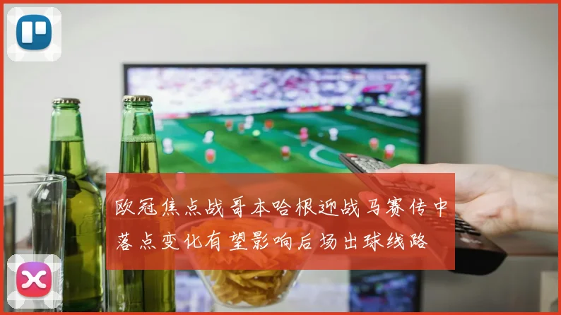 欧冠焦点战哥本哈根迎战马赛传中落点变化有望影响后场出球线路