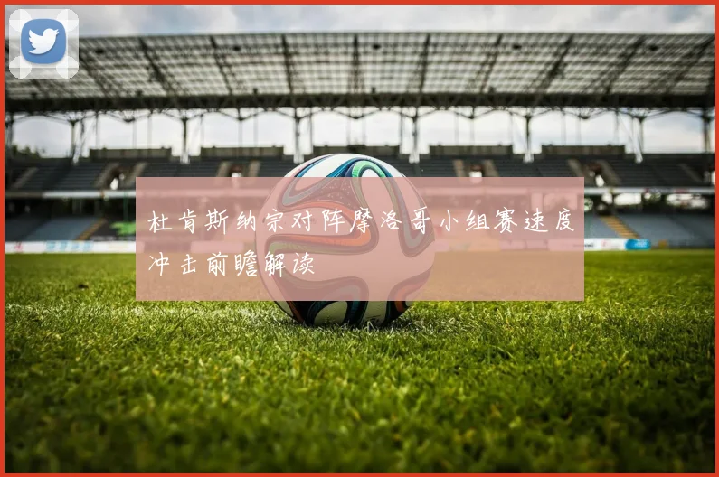 杜肯斯纳宗对阵摩洛哥小组赛速度冲击前瞻解读