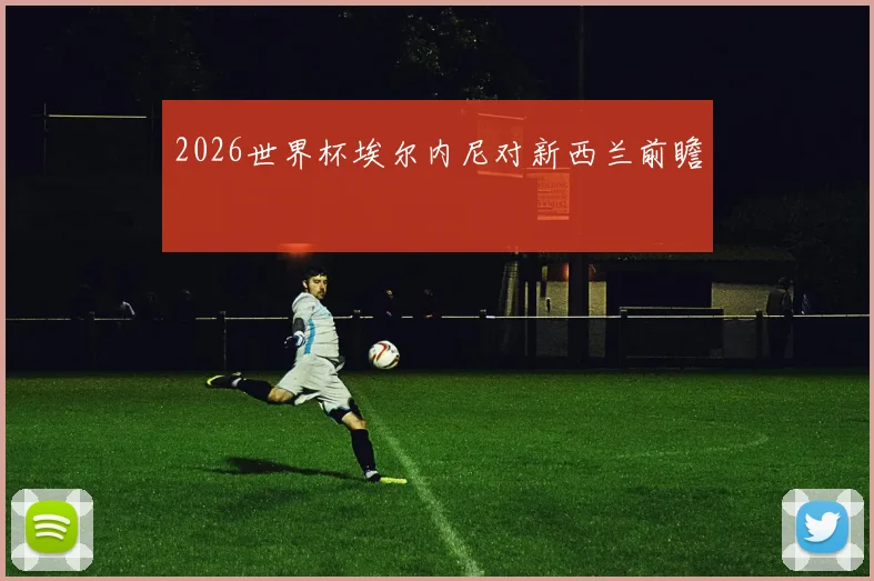2026世界杯埃尔内尼对新西兰前瞻