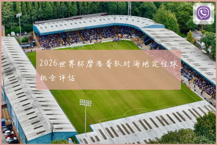 2026世界杯摩洛哥队对海地定位球机会评估