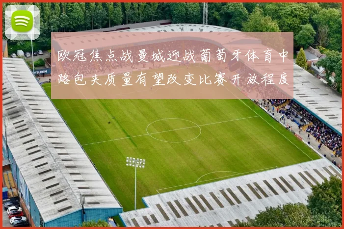 欧冠焦点战曼城迎战葡萄牙体育中路包夹质量有望改变比赛开放程度