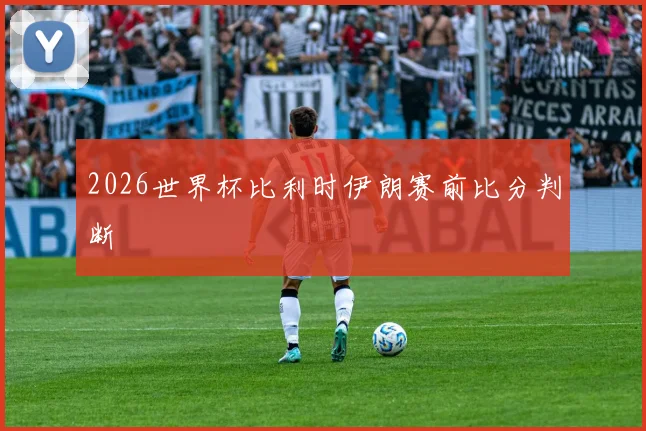 2026世界杯比利时伊朗赛前比分判断