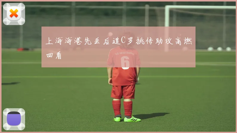 上海海港先丢后追C罗挑传助攻高燃回看