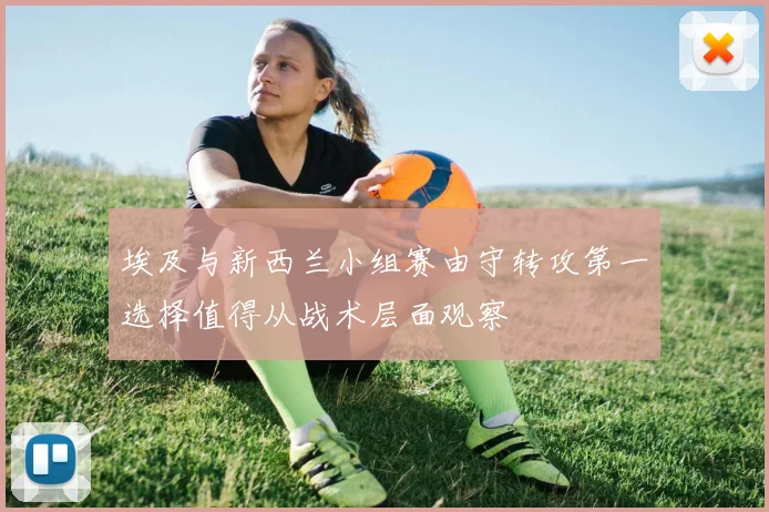埃及与新西兰小组赛由守转攻第一选择值得从战术层面观察