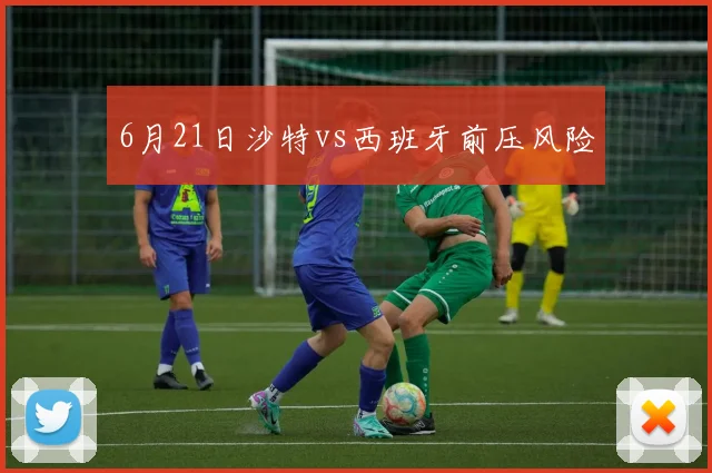 6月21日沙特vs西班牙前压风险