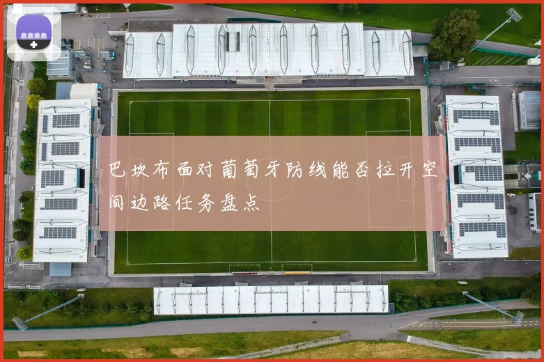 巴坎布面对葡萄牙防线能否拉开空间边路任务盘点