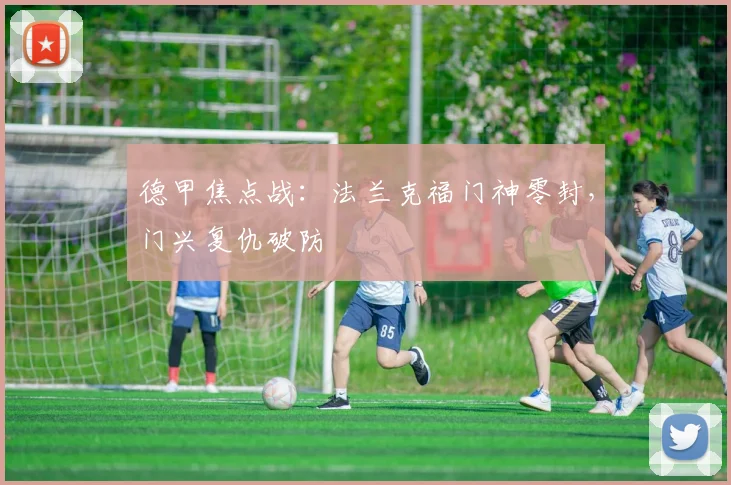 【太阳城线上娱乐】德甲焦点战：法兰克福门神零封，门兴复仇破防