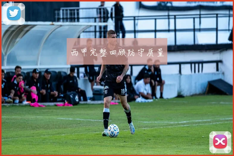 西甲完整回顾防守质量