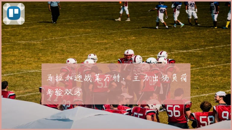 马拉加迎战莱万特，主力出场负荷考验双方