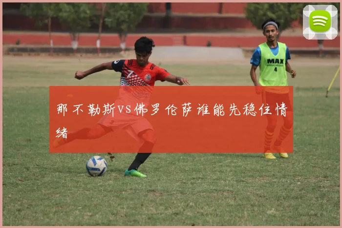 那不勒斯vs佛罗伦萨谁能先稳住情绪