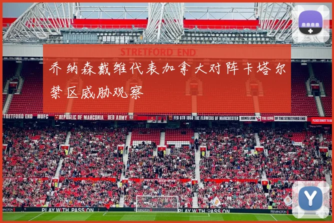 乔纳森戴维代表加拿大对阵卡塔尔禁区威胁观察