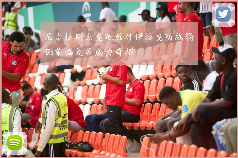 尼古拉斯杰克逊面对伊拉克防线弱侧前插是否成为奇招